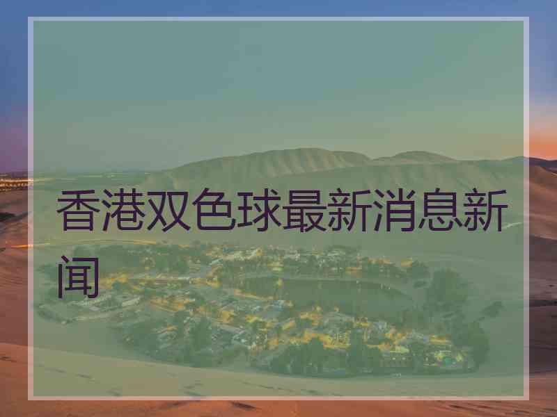 香港双色球最新消息新闻 香港双色球最新消息新闻