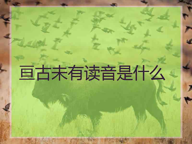 亘古未有读音是什么 亘古未有读音是什么