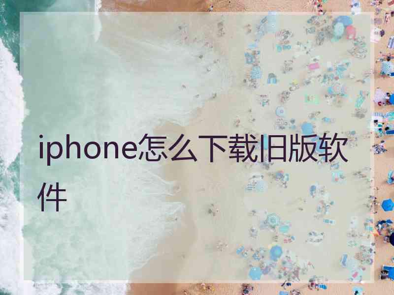 iphone怎么下载旧版软件 iphone怎么下载旧版软件