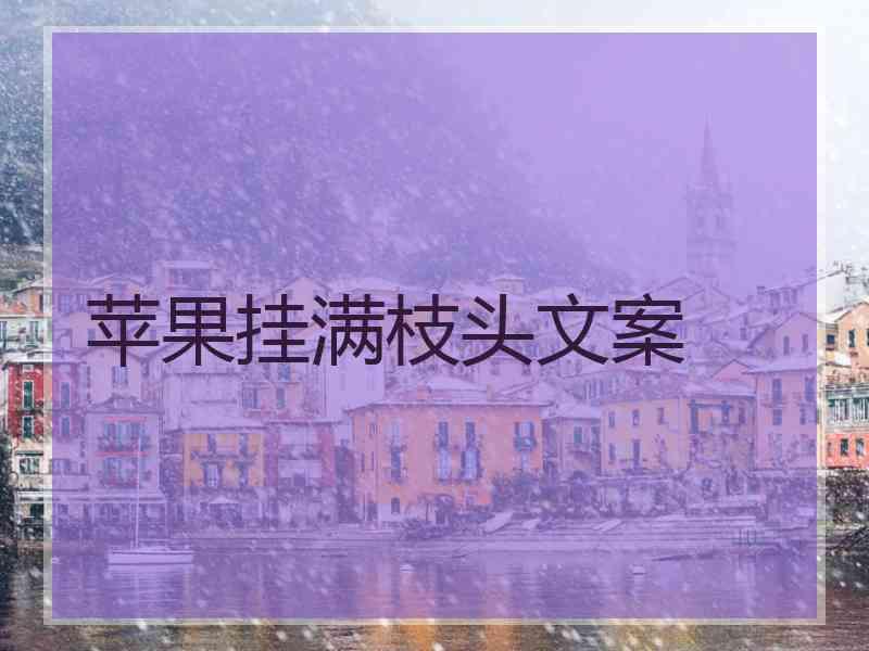 苹果挂满枝头文案 苹果挂满枝头文案