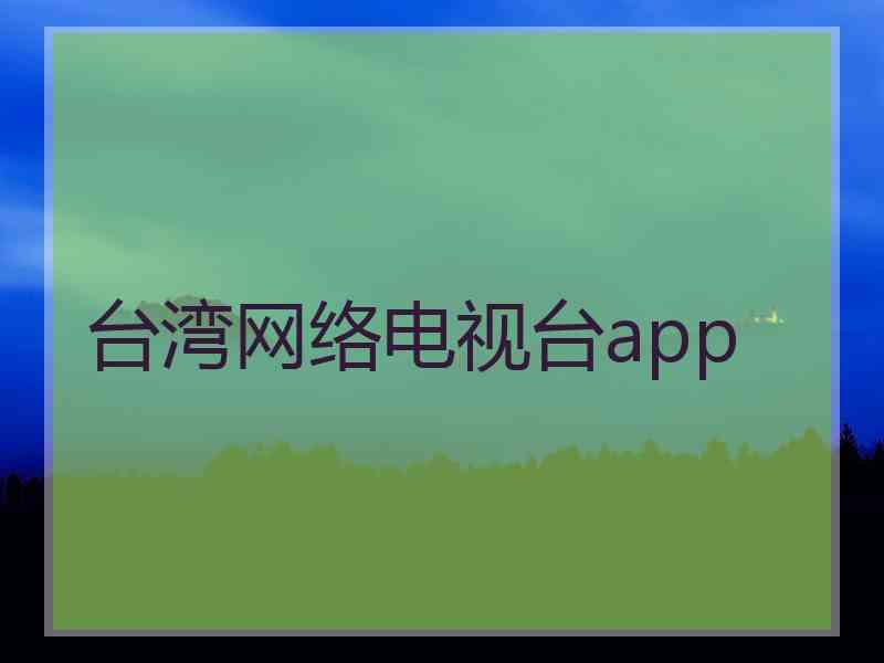 台湾网络电视台app 台湾网络电视台app