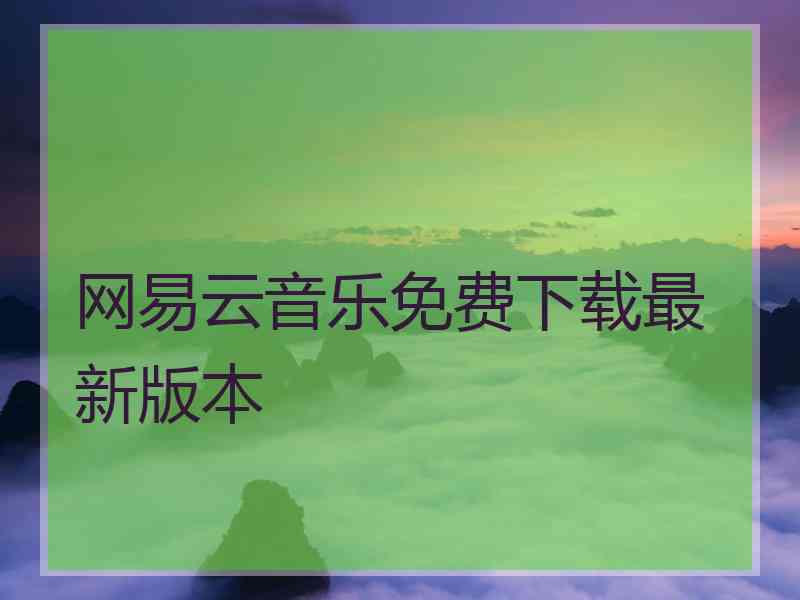 网易云音乐免费下载最新版本 网易云音乐免费下载最新版本