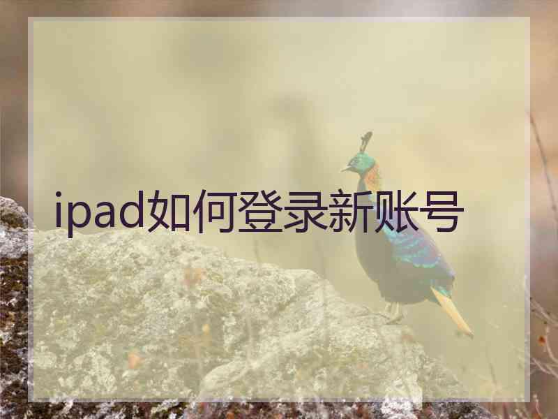 ipad如何登录新账号 ipad如何登录新账号