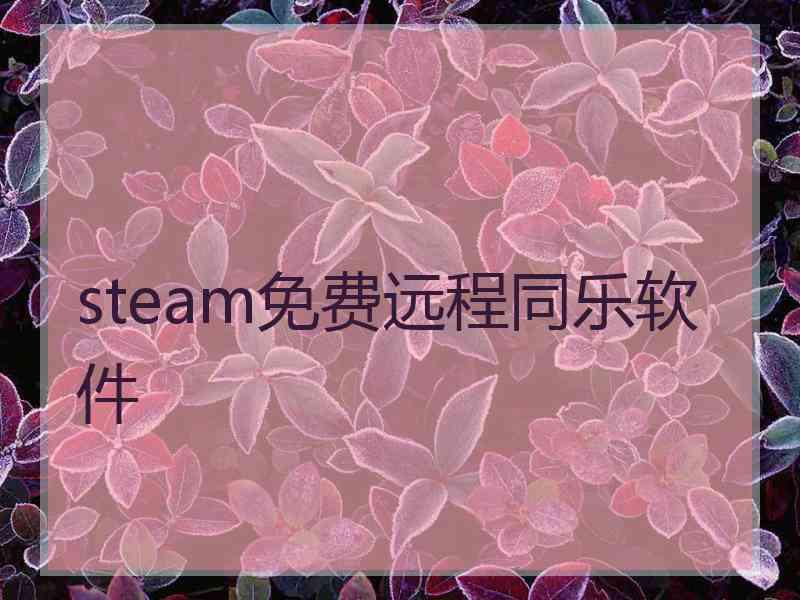 steam免费远程同乐软件 steam免费远程同乐软件