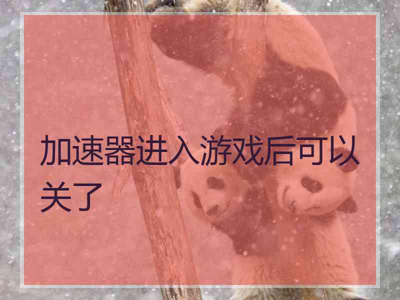 加速器进入游戏后可以关了 加速器进入游戏后可以关了