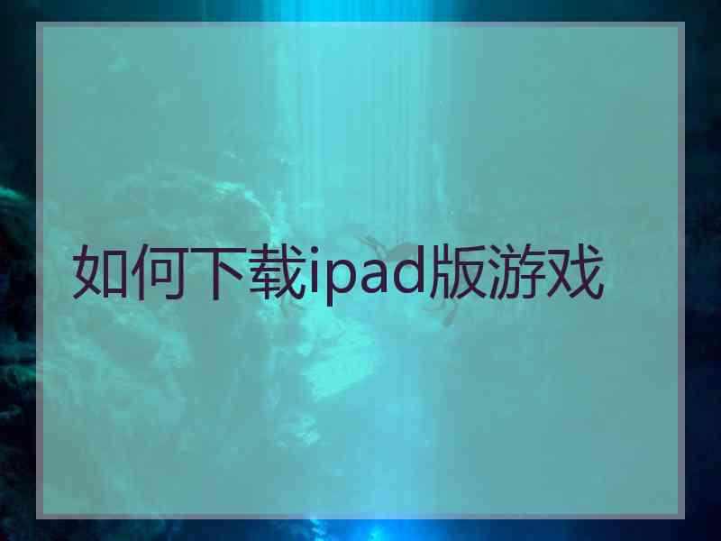 如何下载ipad版游戏 如何下载ipad版游戏