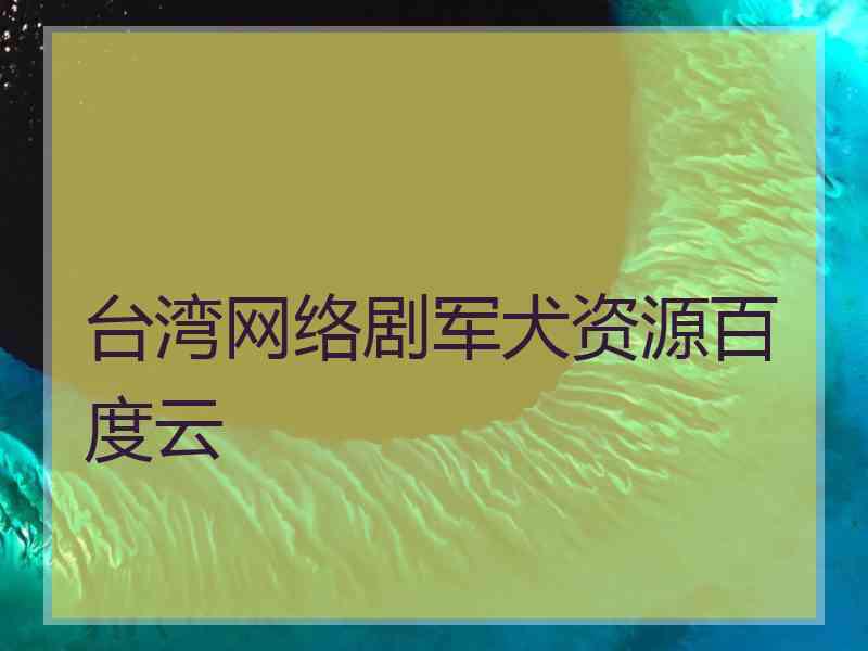 台湾网络剧军犬资源百度云 台湾网络剧军犬资源百度云