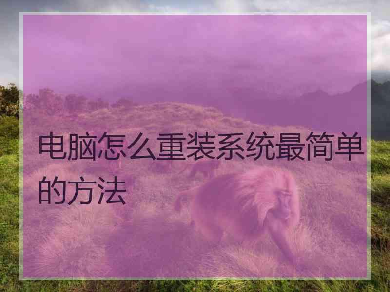 电脑怎么重装系统最简单的方法 电脑怎么重装系统最简单的方法