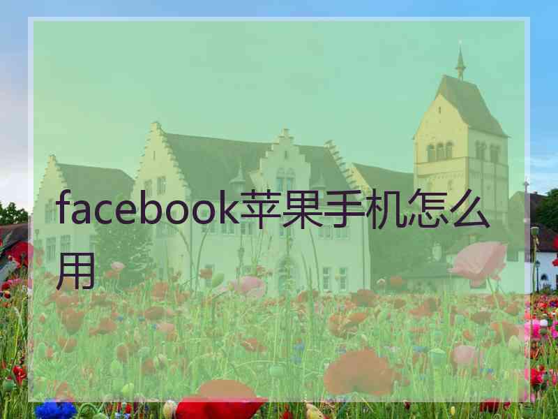 facebook苹果手机怎么用 facebook苹果手机怎么用