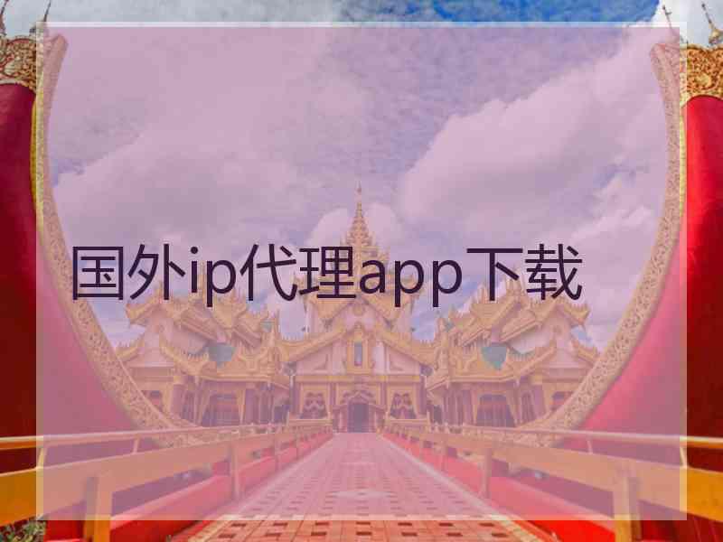 国外ip代理app下载 国外ip代理app下载