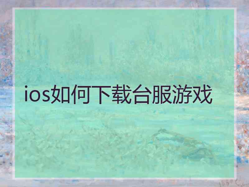 ios如何下载台服游戏 ios如何下载台服游戏