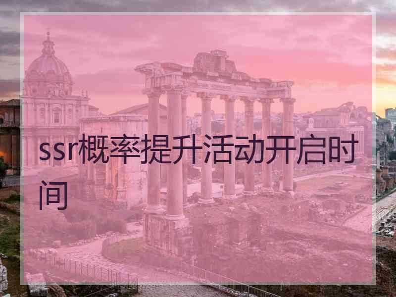 ssr概率提升活动开启时间 ssr概率提升活动开启时间