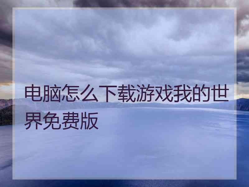 电脑怎么下载游戏我的世界免费版 电脑怎么下载游戏我的世界免费版