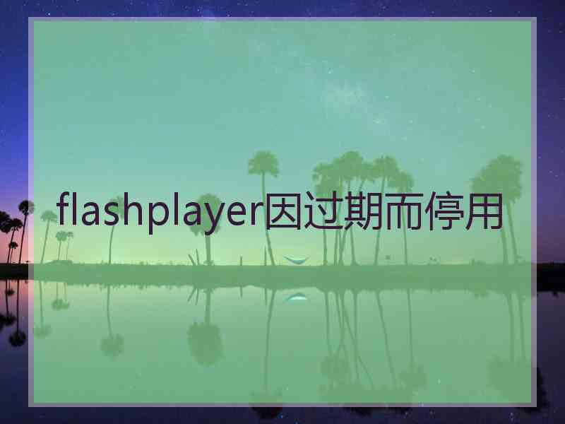 flashplayer因过期而停用 flashplayer因过期而停用