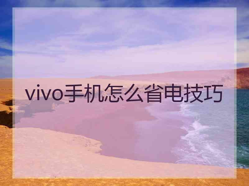 vivo手机怎么省电技巧 vivo手机怎么省电技巧