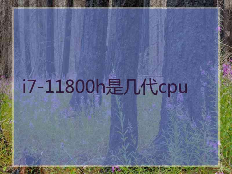 i7-11800h是几代cpu i7-11800h是几代cpu