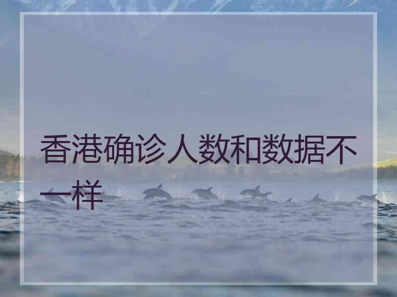 香港确诊人数和数据不一样 香港确诊人数和数据不一样