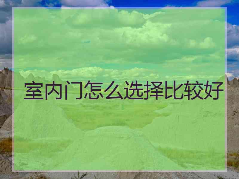 室内门怎么选择比较好 室内门怎么选择比较好