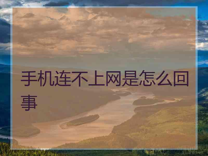 手机连不上网是怎么回事 手机连不上网是怎么回事