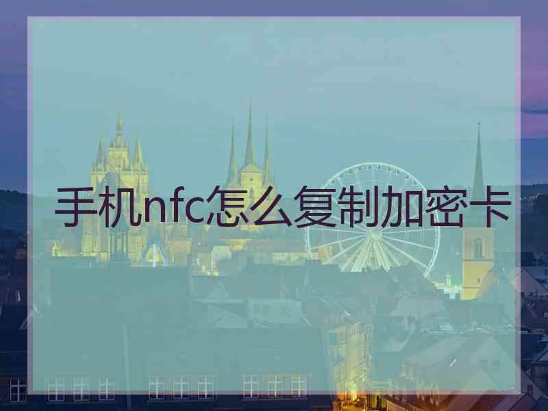 手机nfc怎么复制加密卡 手机nfc怎么复制加密卡
