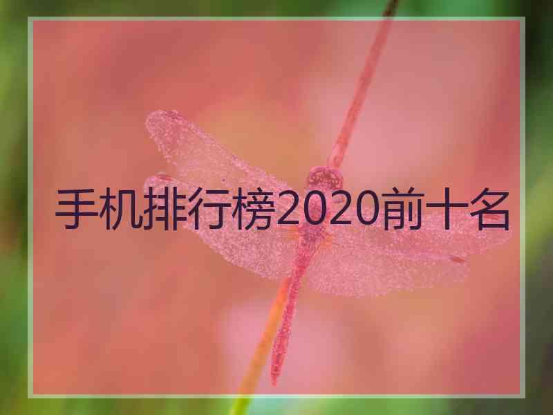 手机排行榜2020前十名 手机排行榜2020前十名