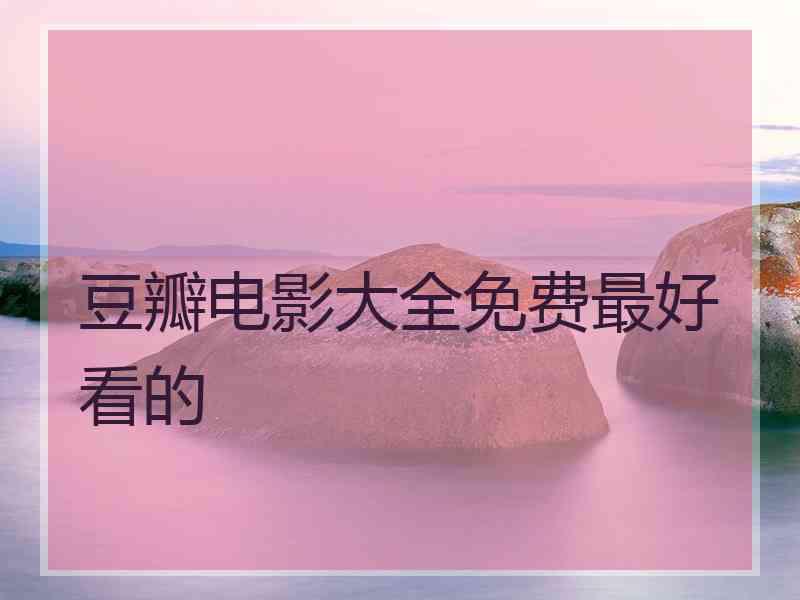 豆瓣电影大全免费最好看的 豆瓣电影大全免费最好看的
