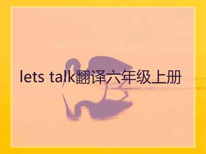 lets talk翻译六年级上册 lets talk翻译六年级上册