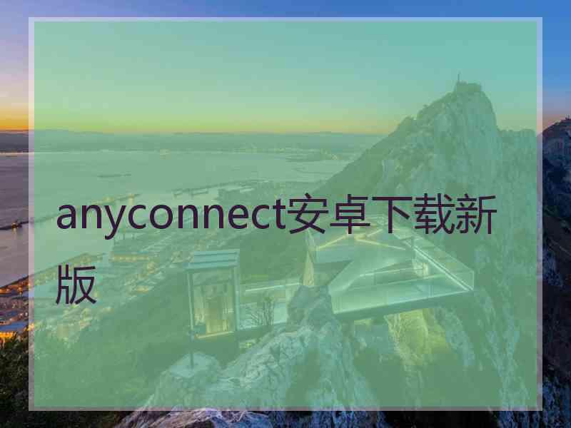anyconnect安卓下载新版 anyconnect安卓下载新版