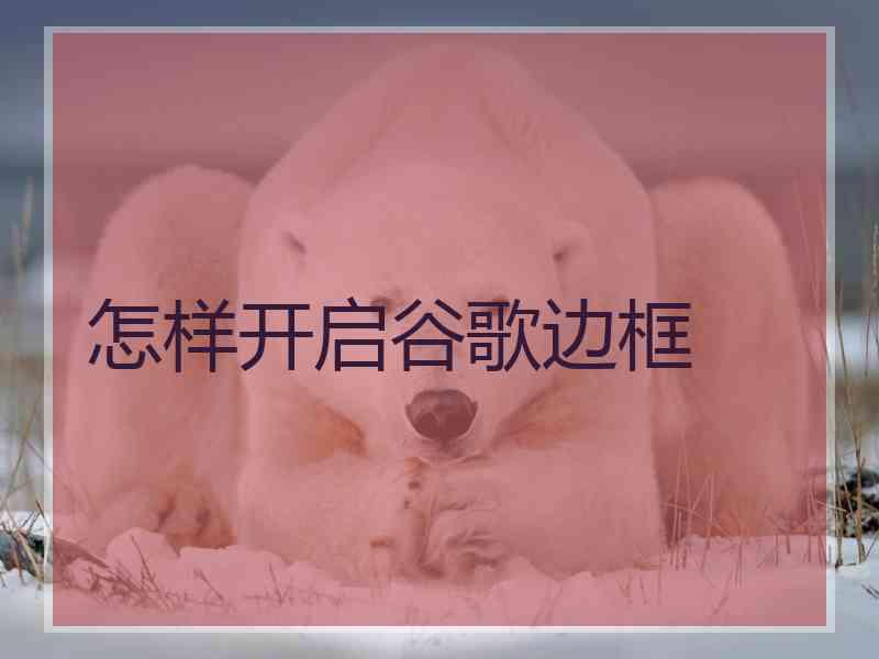 怎样开启谷歌边框 怎样开启谷歌边框