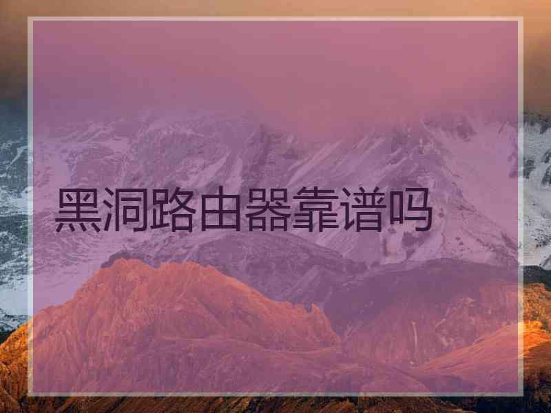 黑洞路由器靠谱吗 黑洞路由器靠谱吗