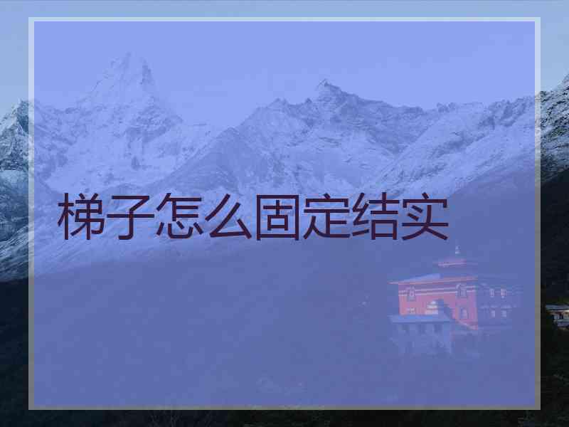 梯子怎么固定结实 梯子怎么固定结实