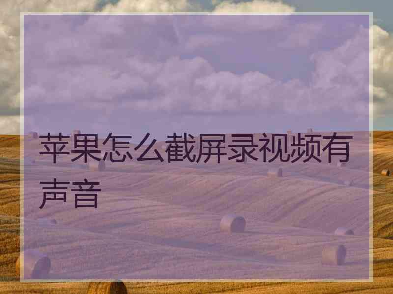 苹果怎么截屏录视频有声音 苹果怎么截屏录视频有声音