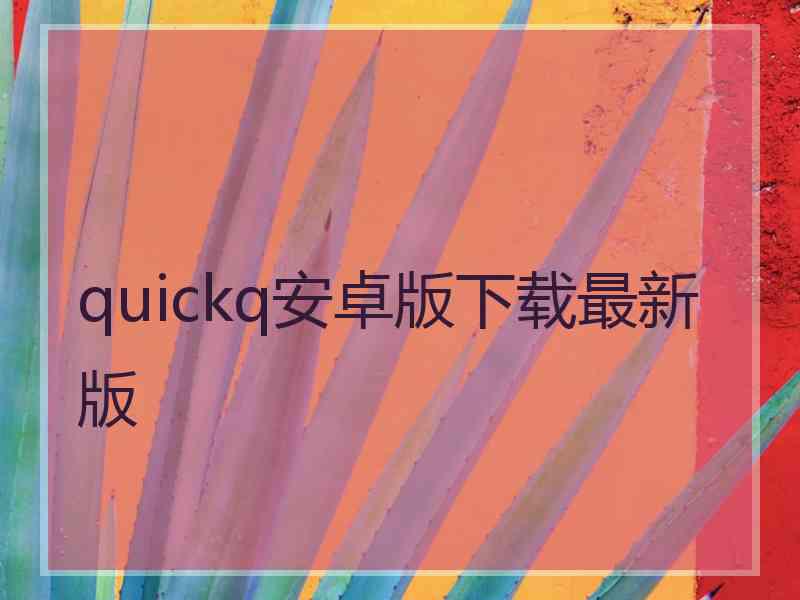 quickq安卓版下载最新版 quickq安卓版下载最新版