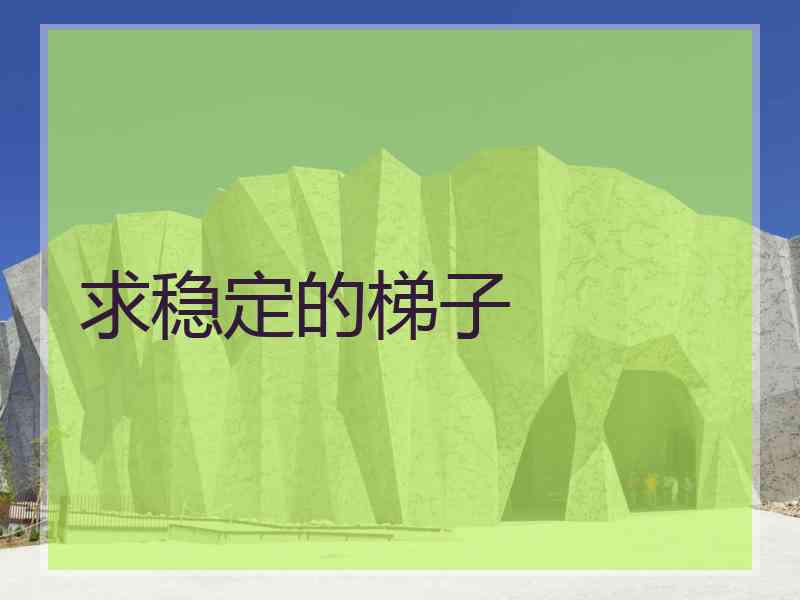 求稳定的梯子 求稳定的梯子