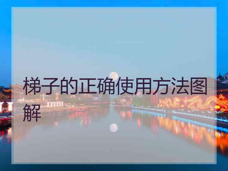 梯子的正确使用方法图解 梯子的正确使用方法图解
