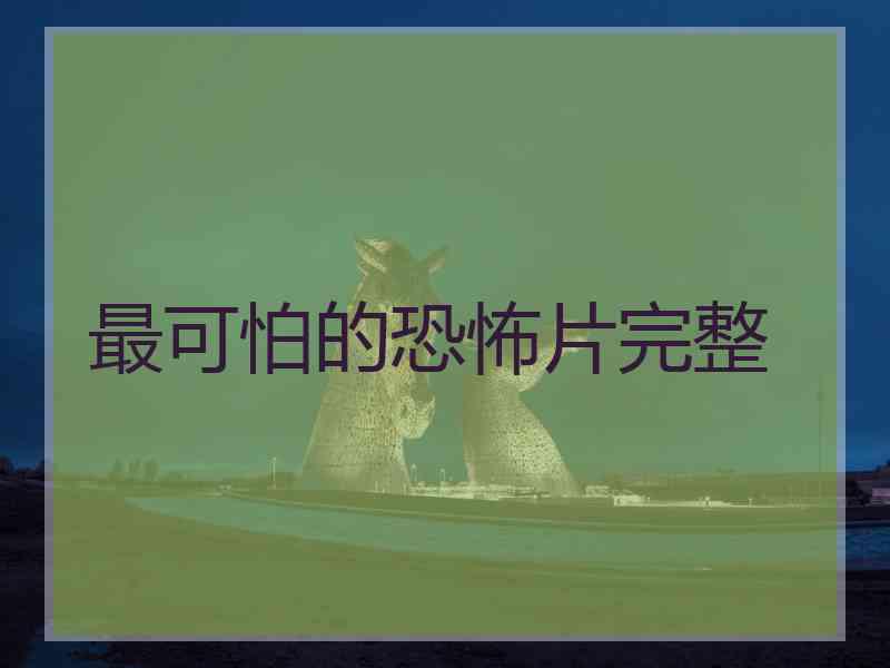 最可怕的恐怖片完整 最可怕的恐怖片完整