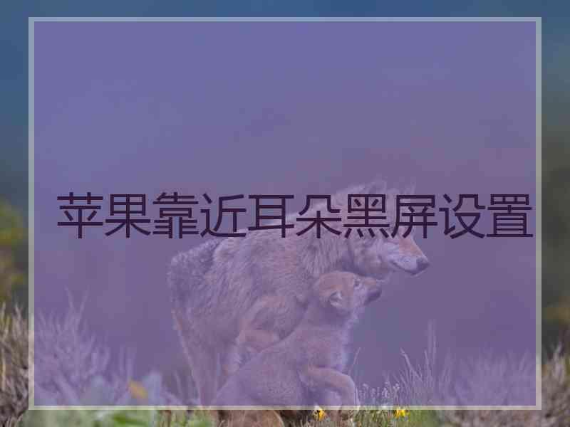 苹果靠近耳朵黑屏设置 苹果靠近耳朵黑屏设置