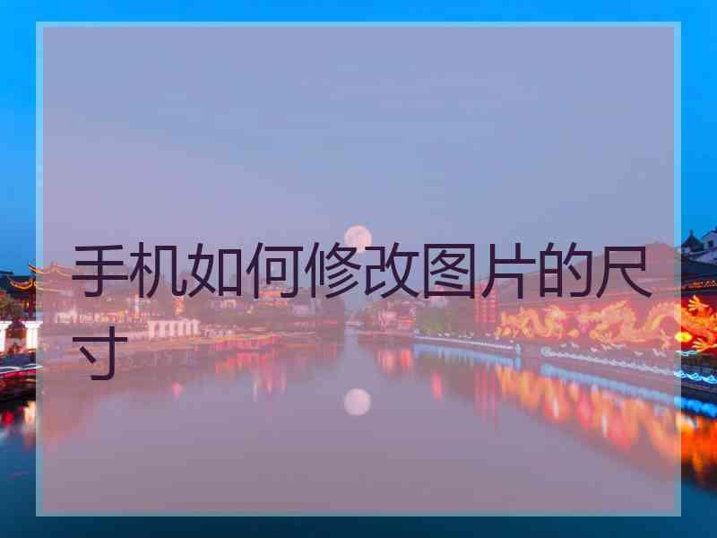 手机如何修改图片的尺寸 手机如何修改图片的尺寸