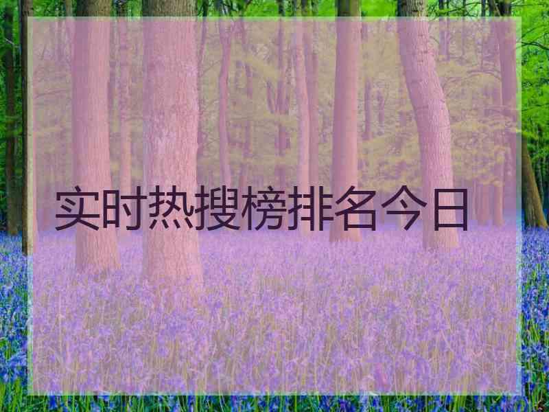 实时热搜榜排名今日 实时热搜榜排名今日