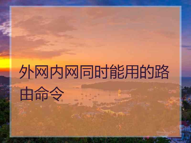 外网内网同时能用的路由命令 外网内网同时能用的路由命令