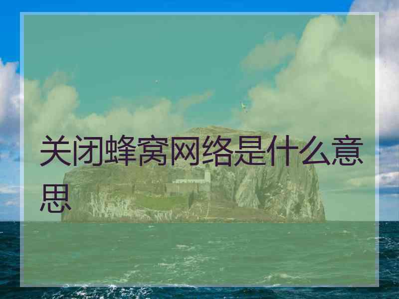 关闭蜂窝网络是什么意思 关闭蜂窝网络是什么意思