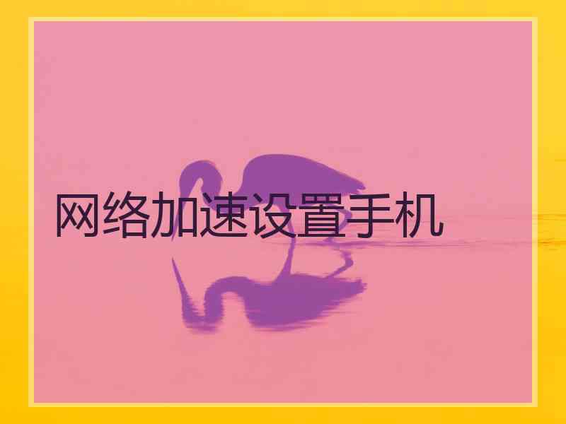 网络加速设置手机 网络加速设置手机
