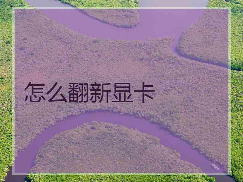 怎么翻新显卡 怎么翻新显卡