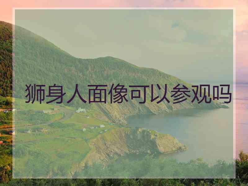 狮身人面像可以参观吗 狮身人面像可以参观吗