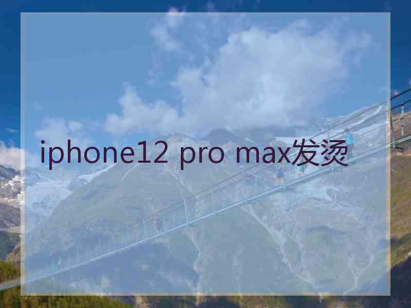 iphone12 pro max发烫 iphone12 pro max发烫