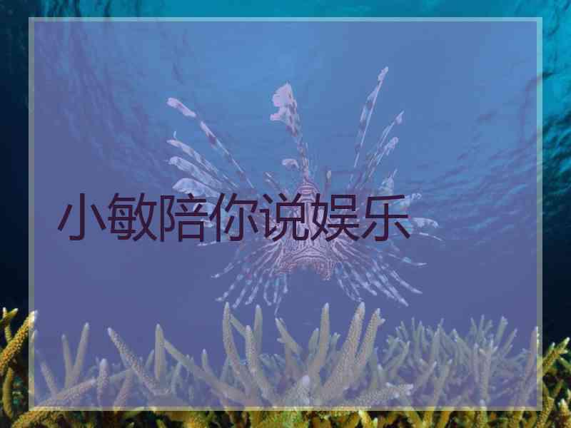小敏陪你说娱乐 小敏陪你说娱乐
