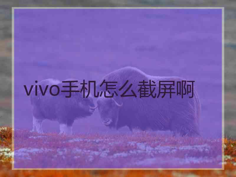vivo手机怎么截屏啊 vivo手机怎么截屏啊