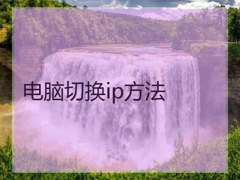电脑切换ip方法 电脑切换ip方法