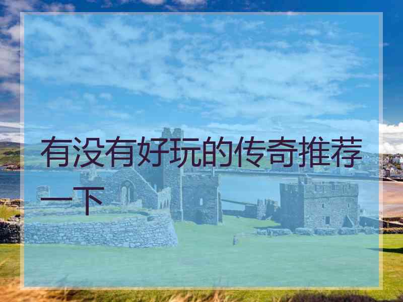 有没有好玩的传奇推荐一下 有没有好玩的传奇推荐一下