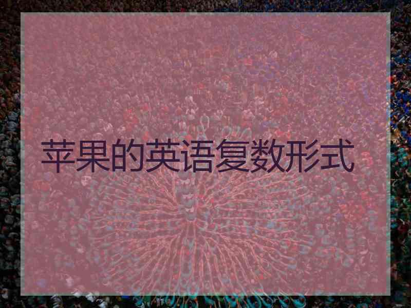 苹果的英语复数形式 苹果的英语复数形式